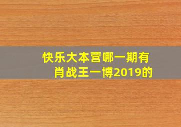 快乐大本营哪一期有肖战王一博2019的