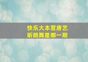 快乐大本营唐艺昕跳舞是哪一期