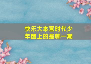 快乐大本营时代少年团上的是哪一期