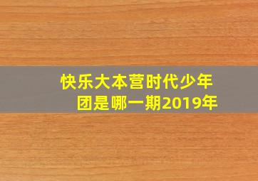 快乐大本营时代少年团是哪一期2019年