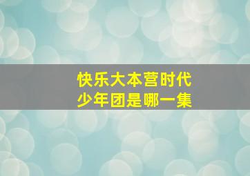 快乐大本营时代少年团是哪一集