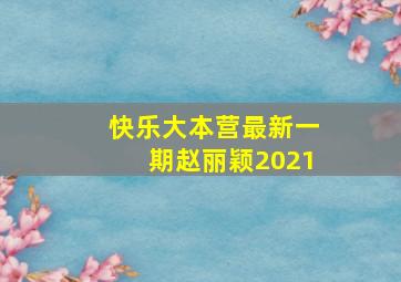 快乐大本营最新一期赵丽颖2021