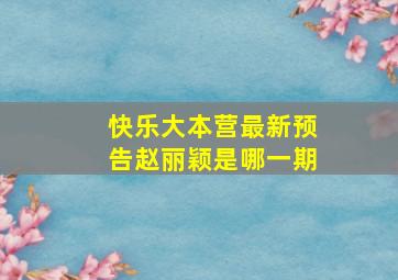 快乐大本营最新预告赵丽颖是哪一期