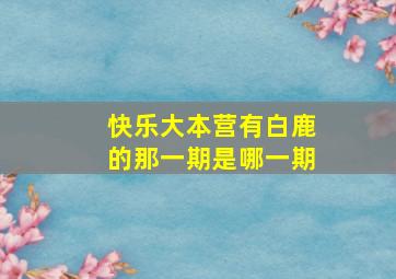 快乐大本营有白鹿的那一期是哪一期