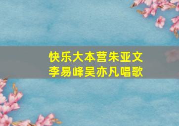 快乐大本营朱亚文李易峰吴亦凡唱歌