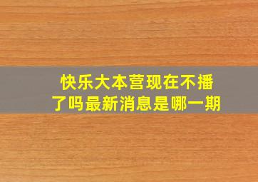 快乐大本营现在不播了吗最新消息是哪一期