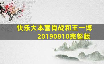 快乐大本营肖战和王一博20190810完整版