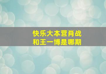 快乐大本营肖战和王一博是哪期