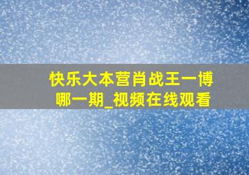 快乐大本营肖战王一博哪一期_视频在线观看