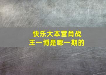 快乐大本营肖战王一博是哪一期的