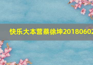 快乐大本营蔡徐坤20180602