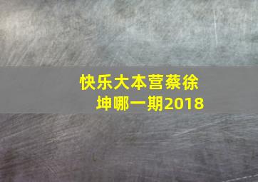 快乐大本营蔡徐坤哪一期2018