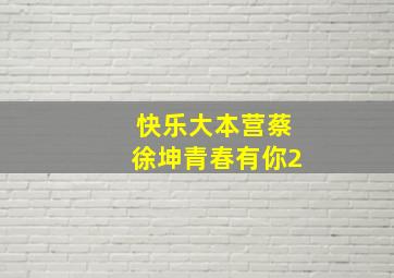 快乐大本营蔡徐坤青春有你2