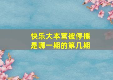 快乐大本营被停播是哪一期的第几期