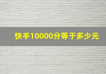 快手10000分等于多少元