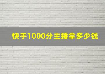 快手1000分主播拿多少钱