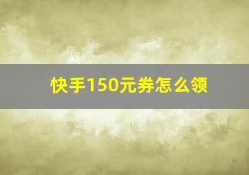 快手150元券怎么领