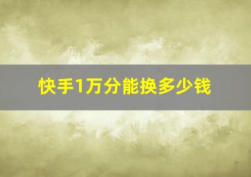 快手1万分能换多少钱