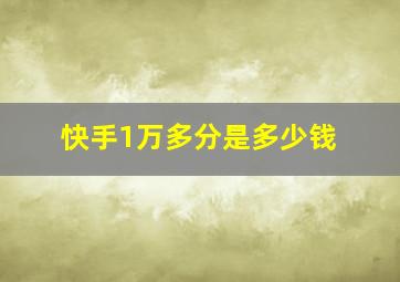 快手1万多分是多少钱