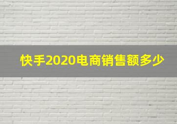 快手2020电商销售额多少