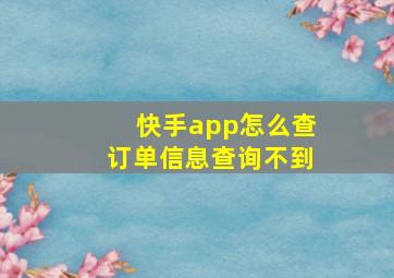 快手app怎么查订单信息查询不到