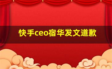 快手ceo宿华发文道歉