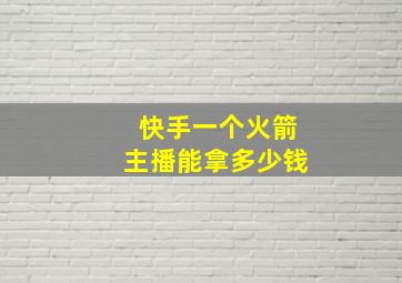 快手一个火箭主播能拿多少钱