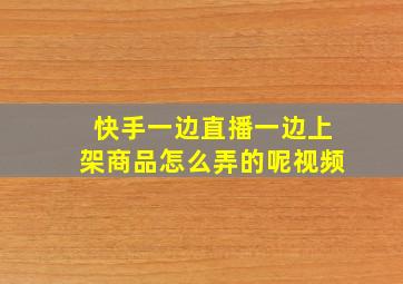 快手一边直播一边上架商品怎么弄的呢视频