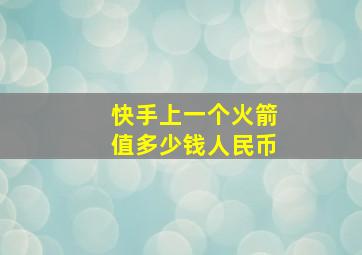 快手上一个火箭值多少钱人民币