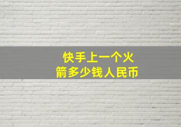 快手上一个火箭多少钱人民币