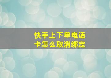 快手上下单电话卡怎么取消绑定