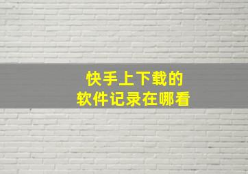 快手上下载的软件记录在哪看