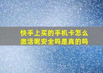 快手上买的手机卡怎么激活呢安全吗是真的吗