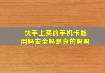 快手上买的手机卡能用吗安全吗是真的吗吗