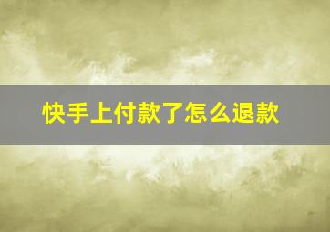 快手上付款了怎么退款