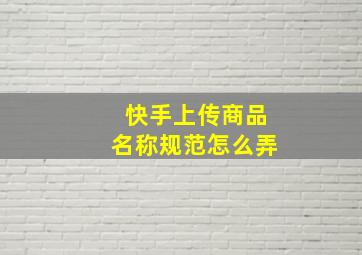 快手上传商品名称规范怎么弄