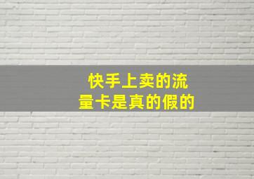 快手上卖的流量卡是真的假的