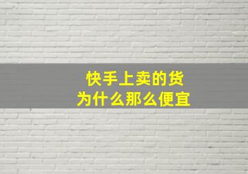 快手上卖的货为什么那么便宜