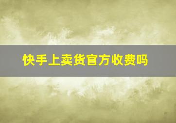 快手上卖货官方收费吗