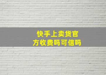 快手上卖货官方收费吗可信吗