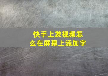 快手上发视频怎么在屏幕上添加字