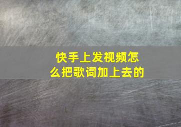 快手上发视频怎么把歌词加上去的