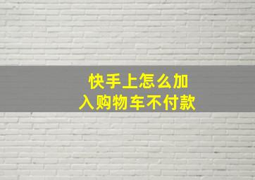 快手上怎么加入购物车不付款