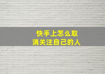 快手上怎么取消关注自己的人