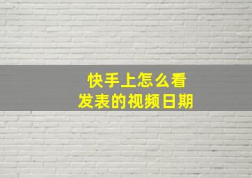 快手上怎么看发表的视频日期