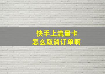 快手上流量卡怎么取消订单啊