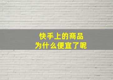 快手上的商品为什么便宜了呢