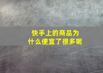 快手上的商品为什么便宜了很多呢