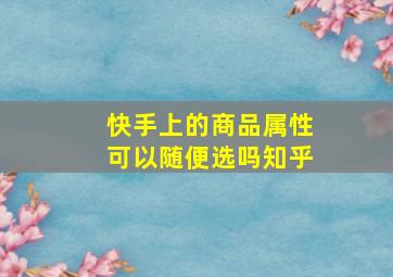 快手上的商品属性可以随便选吗知乎