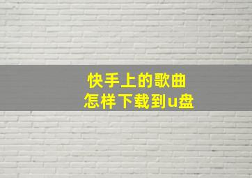 快手上的歌曲怎样下载到u盘